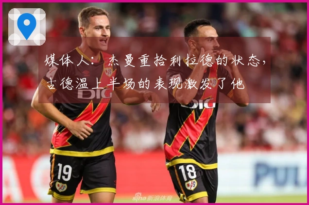 媒体人：杰曼重拾利拉德的状态，古德温上半场的表现激发了他