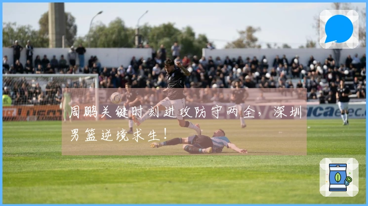 周鹏关键时刻进攻防守两全，深圳男篮逆境求生！